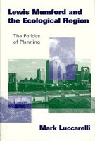 Lewis Mumford and the Ecological Region: Politics of Planning, The 1572300019 Book Cover