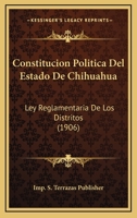 Constitucion Politica Del Estado De Chihuahua: Ley Reglamentaria De Los Distritos (1906) 1160836744 Book Cover
