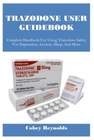 TRAZODONE USER GUIDEBOOK: Complete Handbook For Using Trazodone Safely For Depression, Anxiety, Sleep, And More B0FHHY596H Book Cover