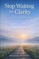 Stop Waiting for Clarity: Move Forward Without All the Answers B0GN2Y5XG9 Book Cover
