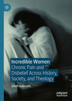 Incredible Women: Chronic Pain and Disbelief Across History, Society, and Theology 3032059453 Book Cover