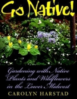 Go Native!: Gardening With Native Plants and Wildflowers in the Lower Midwest 0253213029 Book Cover