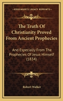 The Truth of Christianity Proved from Ancient Prophecies: And Especially from the Prophecies of Jesus 1165147319 Book Cover