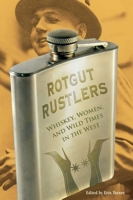 Rotgut Rustlers: Whiskey, Women, And Wild Times In The West 0762755369 Book Cover