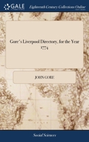 Gore's Liverpool directory, for the year 1774: containing an alphabetical list of the merchants, tradesmen, and principal inhabitants of the town of ... as they are affixed to their houses. ... 117072986X Book Cover