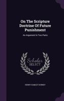 On The Scripture Doctrine Of Future Punishment: An Argument In Two Parts 1354708245 Book Cover