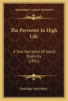 The Perverter In High Life: A True Narrative Of Jesuit Duplicity 1165097761 Book Cover