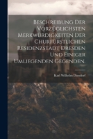 Beschreibung der vorzüglichsten Merkwürdigkeiten der churfürstlichen Residenzstadt Dresden und einiger umliegenden Gegenden. (German Edition) 102256529X Book Cover