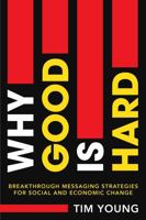 Why Good Is Hard: Breakthrough Messaging Strategies for Social and Economic Change 1972561022 Book Cover