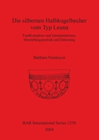 Die Silbernen Halbkugelbecher Vom Typ Leuna: Fundkomplexe Und Interpretationen Herstellungstechnik Und Datierung (Bar International) (German Edition) 1841716103 Book Cover