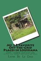 My 25 Favorite Off-The-Grid Places in Louisiana: Places I traveled in Louisiana that weren't invaded by every other wacky tourist that thought they sh 1721529144 Book Cover