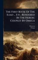 The First Book Of The Iliad ... Etc. Rendered In The Heroic Couplet By Omega 1024832260 Book Cover