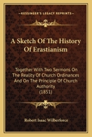 A Sketch of the History of Erastianism: Together with Two Sermons on the Reality of Church Ordinances, and on the Principle of Church Authority 1165264706 Book Cover