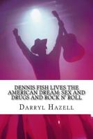 Dennis Fish Lives The American Dream: Sex and Drugs and Rock n' Roll: The Dennis Fish Trilogy Book One 1535506776 Book Cover