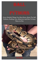 Ball Pythons: Every Detailed Things You Must Know About The Ball Pythons, Feeding, Care, Behaviors And How To Keep Them As Pets 1660609437 Book Cover