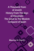 A Thousand Years of Jewish History From the days of Alexander the Great to the Moslem Conquest of Spain 9357940936 Book Cover