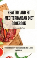 Healthy and Fit Mediterranean Diet Cookbook: The Perfect Cookbook to Lose Weight 1802774831 Book Cover