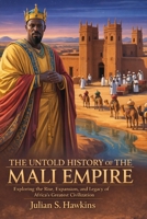 THE UNTOLD HISTORY OF MALI EMPIRE: Exploring the Rise, Expansion, and Legacy of Africa’s Greatest Civilization (The Historical Journey Series) B0GFSVXRH7 Book Cover
