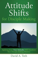 Attitude Shifts for Disciple Making: Applying Jesus' Four Attitudes Will Transform Your Disciple-Making Ministry 1735582018 Book Cover