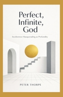 Perfect, Infinite, God: Incoherence Masquerading as Profundity B0H58HFPKN Book Cover