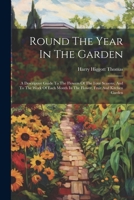 Round The Year In The Garden: A Descriptive Guide To The Flowers Of The Four Seasons, And To The Work Of Each Month In The Flower, Fruit And Kitchen Garden 1022326325 Book Cover