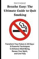 Breathe Easy: The Ultimate Guide to Quitting Smoking: Transform Your Future in 30 Days: 8 Powerful Techniques to Enhance Well-Being, Renew Your Spirit, and Live Fully B0F29PD5RJ Book Cover