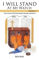 I Will Stand At My Watch: A true story of God teaching his disciple obedience 1545664749 Book Cover