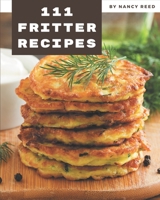 111 Fritter Recipes: A One-of-a-kind Fritter Cookbook B08PXD24T6 Book Cover