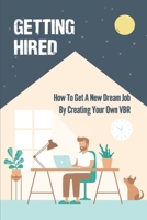 Getting Hired: How To Get A New Dream Job By Creating Your Own VBR: A Value-Based Resume B09BGLXW9H Book Cover
