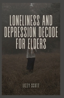 LONELINESS AND DEPRESSION DECODE FOR ELDERS: From Isolation to Illumination: Seniors Journey to Mental Well-Being and Emotional Resilience B0CMXDM6JX Book Cover