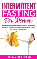 Intermittent Fasting For Women: The beginner's guide, how to practice the intermittent fasting for weight loss, fat burning and how to trigger the process of autophagy 1080092013 Book Cover