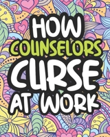 How Counselors Curse At Work: Swearing Counselor Coloring Book For Adults, Funny Gift For Men and Women B08J1ZWYTS Book Cover