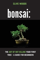 Bonsai: The art of not killing your first tree - A guide for beginners 1913666409 Book Cover
