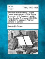 Ex-Parte Thomas Henry Cooper, Owner and Claimant of the British Schooner, "W.P. Sayward," Petitioner 1275068456 Book Cover