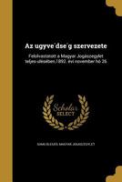 AZ U Gyve Dse G Szervezete: Felolvastatott a Magyar Joga Szegylet Teljes-U Le Se Ben,1892. E VI November Ho 26 1360491333 Book Cover