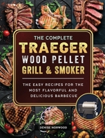 The Compete Traeger Wood Pellet Grill And Smoker: The Easy Recipes For The Most Flavorful And Delicious Barbecue 1803201010 Book Cover