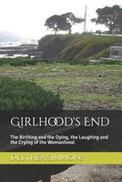 Girlhood's End: The Birthing and the Dying, the Laughing and the Crying of the Womanhood 1798661047 Book Cover