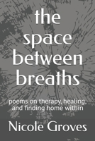 the space between breaths: poems on therapy, healing, and finding home within (The Quiet Work) B0FSL7JKJB Book Cover