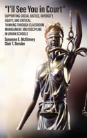 "I'll See You in Court" Supporting Social Justice, Diversity, Equity, and Critical Thinking Through Classroom Management and Discipline in Urban Schools B0CFX3KYCL Book Cover