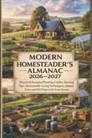 Modern Homesteader’s Almanac 2026–2027: Practical Seasonal Planting Guides, Survival Tips, Sustainable Living Techniques, Animal Care, and DIY Projects for Every Season B0GDKST36M Book Cover