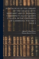 A Catalogue of the Library of the College of St. Margaret and St. Bernard, Commonly Called Queen's College, in the University of Cambridge, Volume 1, issue 2 1021670898 Book Cover