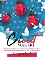 Cricut Maker: The Ultimate Beginner’s Guide to Master Your Cricut Maker with Tips, Tricks, and Creative Project Ideas null Book Cover
