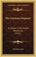 The German Emperor as Shown in his Public Utterances 1018308504 Book Cover