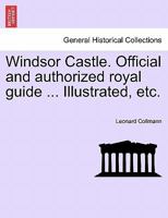 Windsor Castle. Official and authorized royal guide ... Illustrated, etc. 1241604398 Book Cover