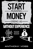 Start Making Money Using AI Without Experience (The AI Productivity & Income Series) 1066699747 Book Cover