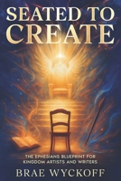 Seated to Create: The Ephesians Blueprint for Kingdom Artists and Writers B0GG5Y72L2 Book Cover