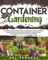 Container gardening: A complete beginner's guide to growing your vegetables in an easy way and a few steps from your kitchen, using pots, tubs, and other containers 1801138923 Book Cover
