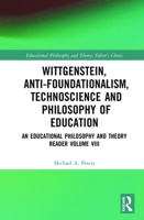 Wittgenstein, Anti-foundationalism, Technoscience and Philosophy of Education: An Educational Philosophy and Theory Reader Volume VIII 1032175052 Book Cover