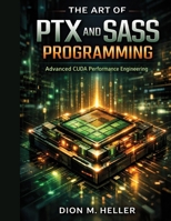 THE ART OF PTX AND SASS PROGRAMMING: Advanced CUDA Performance Engineering (intelligent Systems Engineering Library) B0H9G4CGNH Book Cover