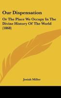 Our Dispensation: Or The Place We Occupy In The Divine History Of The World 1104148862 Book Cover